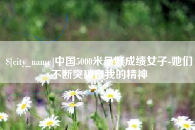 安达中国5000米最好成绩女子-她们不断突破自我的精神