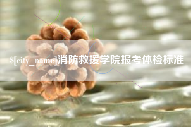 安达消防救援学院报考体检标准