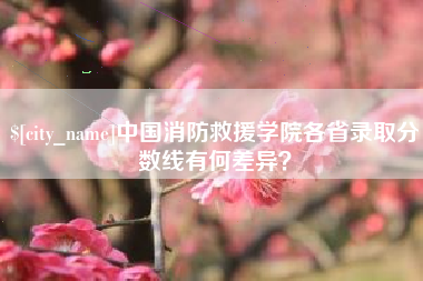 安达中国消防救援学院各省录取分数线有何差异？