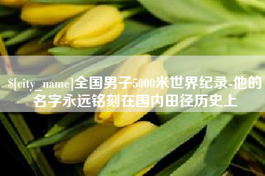 安达全国男子5000米世界纪录-他的名字永远铭刻在国内田径历史上