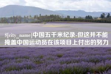 安达中国五千米纪录-但这并不能掩盖中国运动员在该项目上付出的努力