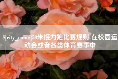 安达50米接力跑比赛规则-在校园运动会或者各类体育赛事中