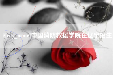 安达中国消防救援学院在辽宁招生