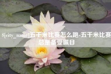 安达五千米比赛怎么跑-五千米比赛总是备受瞩目