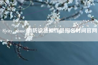安达消防设施操作员报名时间官网
