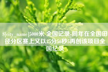 安达5000米 全国记录-同年在全国田径分区赛上又以25分56秒5再创该项目全国纪录
