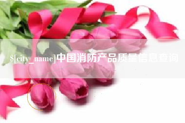 安达中国消防产品质量信息查询
