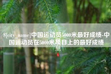安达中国运动员5000米最好成绩-中国运动员在5000米项目上的最好成绩