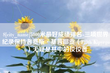 安达5000米最好成绩排名-三项世界纪录保持者费斯·基普耶贡（Faith Kipyegon）无疑是其中的佼佼者