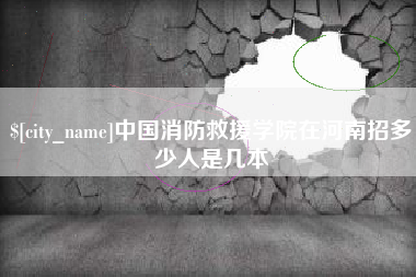 安达中国消防救援学院在河南招多少人是几本