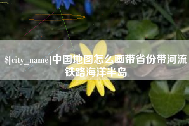 安达中国地图怎么画带省份带河流铁路海洋半岛