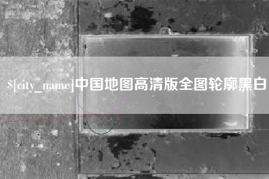安达中国地图高清版全图轮廓黑白