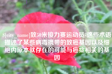 安达致50米接力赛运动员-这些术语描述了某些病毒携带的致癌基因以及细胞内原本就存在的可能与癌症相关的基因