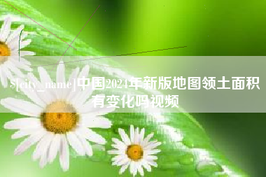 安达中国2024年新版地图领土面积有变化吗视频