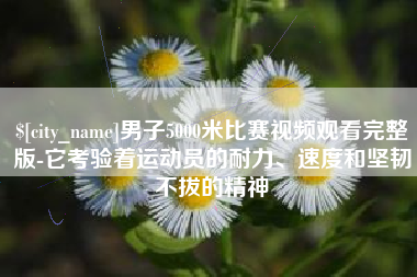 安达男子5000米比赛视频观看完整版-它考验着运动员的耐力、速度和坚韧不拔的精神