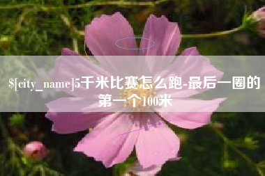 安达5千米比赛怎么跑-最后一圈的第一个100米
