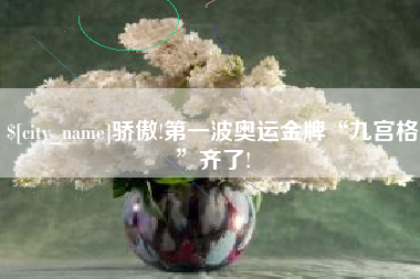 安达骄傲!第一波奥运金牌“九宫格”齐了!