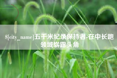 安达五千米纪录保持者-在中长跑领域崭露头角