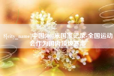 安达中国5000米国家记录-全国运动会作为国内顶级赛事
