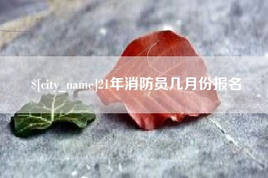 安达21年消防员几月份报名