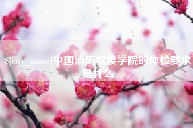 安达中国消防救援学院的体检要求是什么