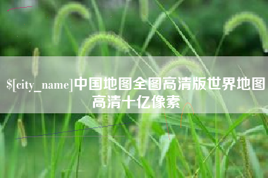 安达中国地图全图高清版世界地图高清十亿像素