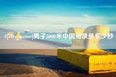 安达男子5000米中国纪录是多少秒