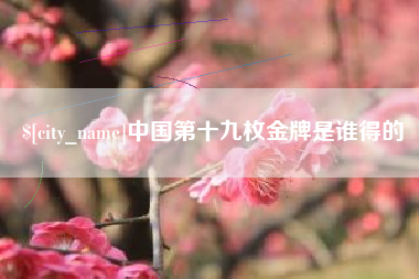 安达中国第十九枚金牌是谁得的