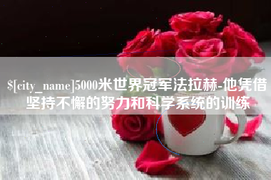 安达5000米世界冠军法拉赫-他凭借坚持不懈的努力和科学系统的训练