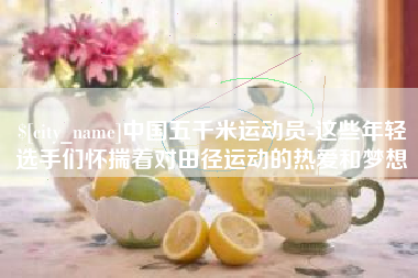 安达中国五千米运动员-这些年轻选手们怀揣着对田径运动的热爱和梦想