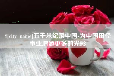 安达五千米纪录中国-为中国田径事业增添更多的光彩