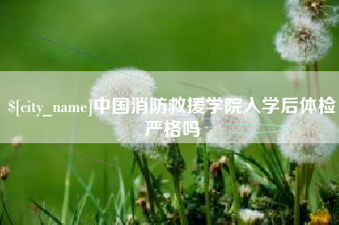 安达中国消防救援学院入学后体检严格吗