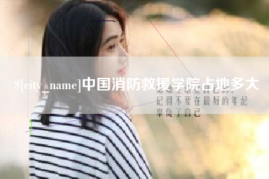 安达中国消防救援学院占地多大
